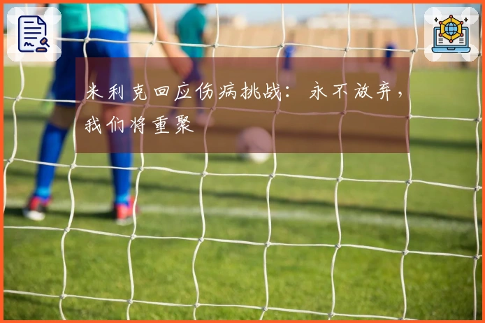 米利克回应伤病挑战：永不放弃，我们将重聚