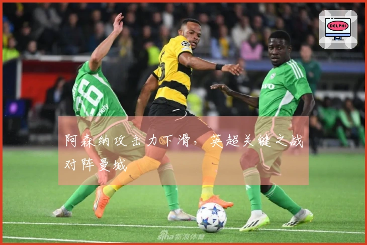 阿森纳攻击力下滑，英超关键之战对阵曼城