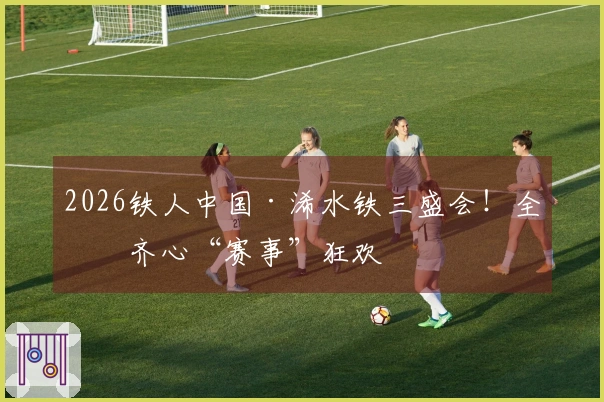 2026铁人中国·浠水铁三盛会！全城齐心“赛事”狂欢