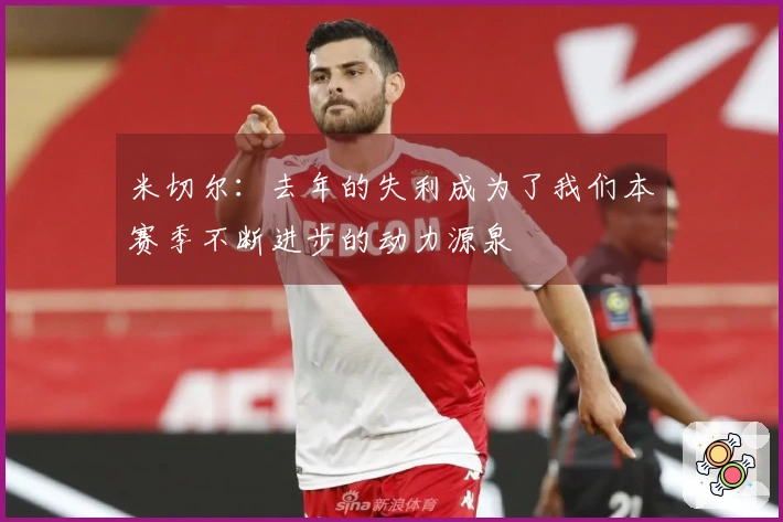 米切尔：去年的失利成为了我们本赛季不断进步的动力源泉