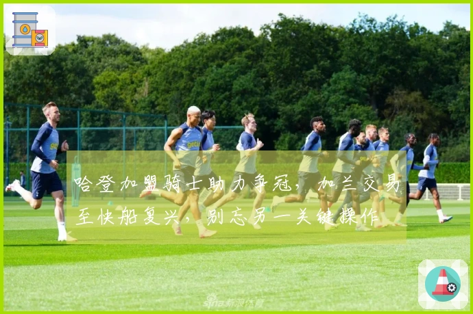 哈登加盟骑士助力争冠，加兰交易至快船复兴，别忘另一关键操作