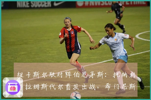 纽卡斯尔联对阵伯恩茅斯：托纳利与拉姆斯代尔首发出战，希门尼斯和埃万尼尔松参赛