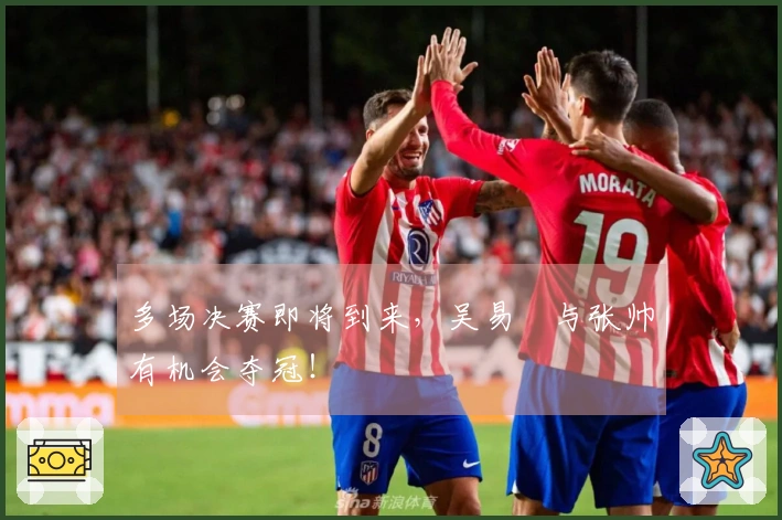 多场决赛即将到来，吴易昺与张帅有机会夺冠！