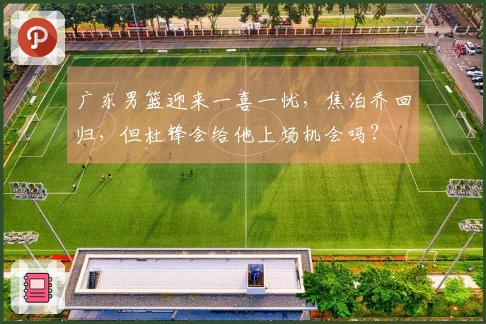 广东男篮迎来一喜一忧，焦泊乔回归，但杜锋会给他上场机会吗？