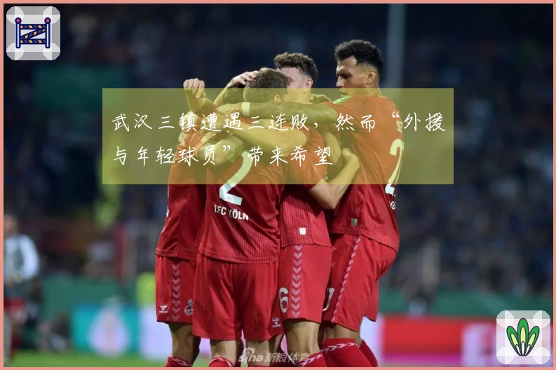 武汉三镇遭遇三连败，然而“外援与年轻球员”带来希望