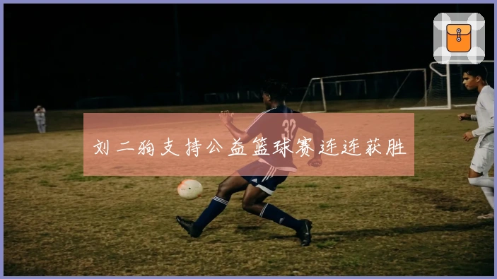 刘二狗支持公益篮球赛连连获胜