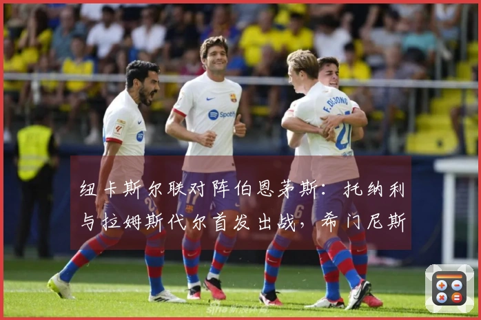 纽卡斯尔联对阵伯恩茅斯：托纳利与拉姆斯代尔首发出战，希门尼斯和埃万尼尔松参赛
