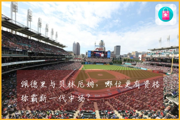 佩德里与贝林厄姆，哪位更有资格称霸新一代中场？